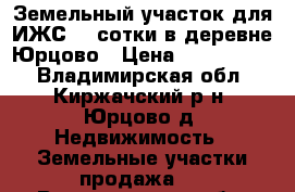 Земельный участок для ИЖС 32 сотки в деревне Юрцово › Цена ­ 1 200 000 - Владимирская обл., Киржачский р-н, Юрцово д. Недвижимость » Земельные участки продажа   . Владимирская обл.